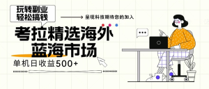 海外全新空白市场，小白也可轻松上手，年底最后红利-KJ分享