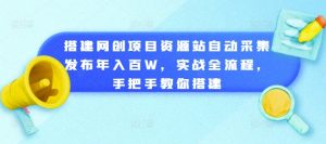 搭建网创项目资源站自动采集发布年入百W,实战全流程,手把手教你搭建-KJ分享