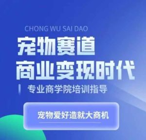 宠物赛道商业变现时代,学习宠物短视频带货变现,将宠物热爱变成事业-KJ分享