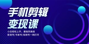 手机剪辑变现课：小白轻松上手，基础到高级 影视号/书单号/视频号一网打尽-KJ分享