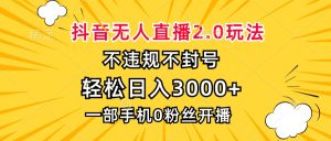 抖音无人直播2.0玩法,不违规不封号,轻松日入3000+,一部手机0粉开播-KJ分享