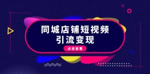同城店铺短视频引流变现：掌握抖音平台规则，打造爆款内容，实现流量变现-KJ分享
