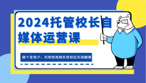 2024托管校长自媒体运营课,做个变现IP,利用短视频实现校区利润翻番-KJ分享
