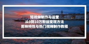 短视频制作与运营，从0到10万粉丝变现方法，剪映特效与热门视频制作教程-KJ分享