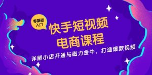 快手短视频电商课程,详解小店开通与磁力金牛,打造爆款视频-KJ分享