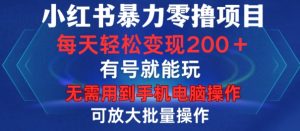 小红书暴力零撸项目，有号就能玩，单号每天变现1到15元，可放大批量操作，无需手机电脑操作-KJ分享