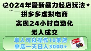 2024年最新暴力起店玩法,拼多多虚拟电商4.0,24小时实现自动化无人成交,单店月入3000+-KJ分享