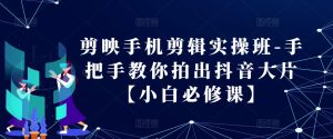 剪映手机剪辑实操班-手把手教你拍出抖音大片【小白必修课】-KJ分享