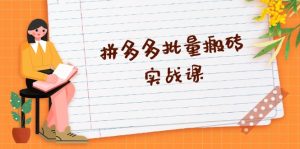 拼多多批量搬砖实战课,全自动剪辑发布,黑科技新技术与爆款选品策略-KJ分享