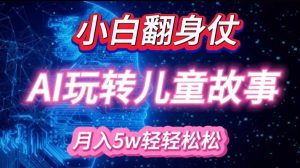 小白大翻身!靠AI玩转绘本故事,月入过W,轻松得很!-KJ分享