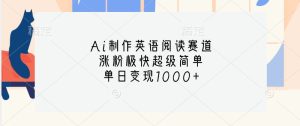 Ai制作英语阅读赛道,涨粉极快超级简单,单日变现1000+-KJ分享