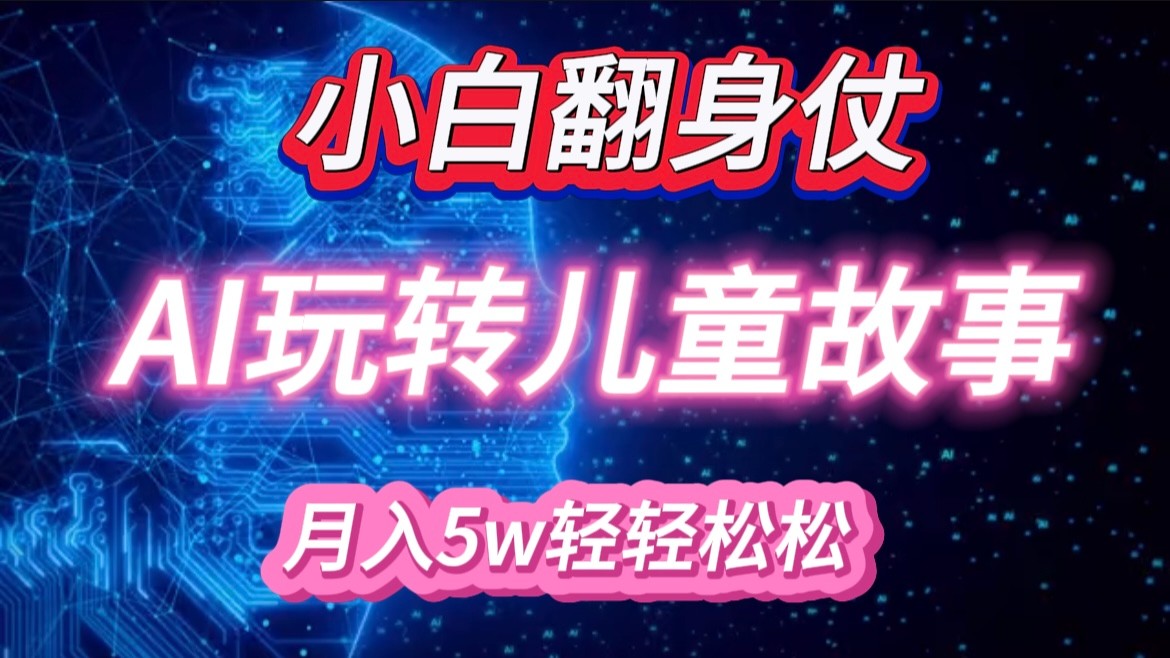 小白大翻身！靠AI玩转绘本故事，月入 5w+，轻松得很！-KJ分享