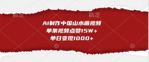 Ai制作中国山水画视频，单条视频点赞15W+，单日变现1000+-KJ分享