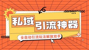 私域引流获客神器，全自动引流玩法日引 300+精准粉 加爆你的微信-KJ分享