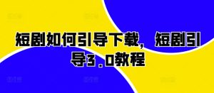 短剧如何引导下载,短剧引导3.0教程-KJ分享