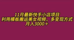 11月K总部落快手小店情趣男粉项目，利用模板搬运美女视频，多变现方式月入3000+-KJ分享