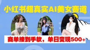 小红书超真实AI美女赛道,商单拿到手软,单日变现500+-KJ分享