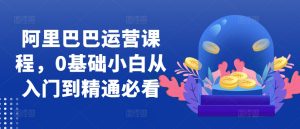 阿里巴巴运营课程,0基础小白从入门到精通必看-KJ分享