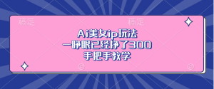 Ai美女ip玩法，一睁眼已经挣了300，手把手教学-KJ分享