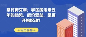 某付费文章:学区房未来五年的趋势,房价壁垒,是否开始松动?-KJ分享