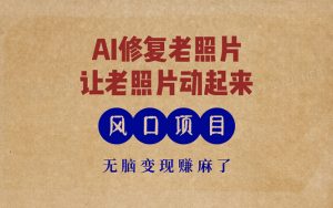 最新风口项目,AI一键修复老照片,让老照片动起来,接单到手软,无脑变…-KJ分享
