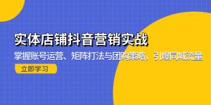 实体店铺抖音营销实战:掌握账号运营、矩阵打法与团购策略,引爆同城流量-KJ分享