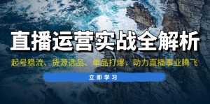 直播运营实战全解析:起号稳流、货源选品、单品打爆,助力直播事业腾飞-KJ分享