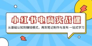 小红书电商实战课，从基础认知到赚钱模式，再到笔记制作与发布 一站式学习-KJ分享