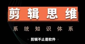 剪辑思维系统课，从软件到思维，系统学习实操进阶，从讲故事到剪辑技巧全覆盖-KJ分享