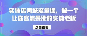 实体店同城流量课，做一个让你客流暴涨的实体老板-KJ分享