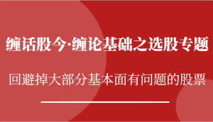 缠话股今·缠论基础之选股专题：回避掉大部分基本面有问题的股票-KJ分享