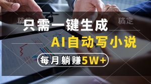 只需一键生成,AI自动写小说,每月躺赚5w+-KJ分享