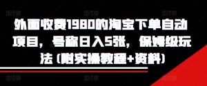 外面收费1980的淘宝下单自动项目,号称日入5张,保姆级玩法(附实操教程+资料)-KJ分享
