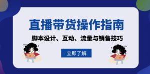 直播带货操作指南：脚本设计、互动、流量与销售技巧-KJ分享