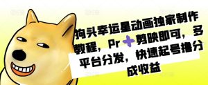 狗头幸运星动画独家制作教程，Pr➕剪映即可，多平台分发，快速起号撸分成收益-KJ分享