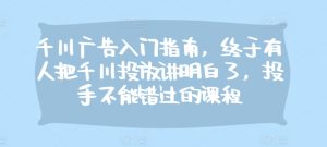 千川广告入门指南，终于有人把千川投放讲明白了，投手不能错过的课程-KJ分享