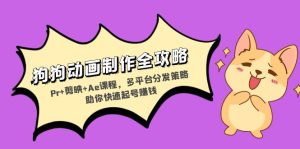 狗狗动画制作全攻略：Pr+剪映+Ae课程，多平台分发策略助你快速起号赚钱-KJ分享