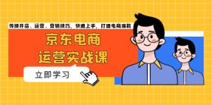 京东电商运营实战课，传授开店、运营、营销技巧，快速上手，打造电商爆款-KJ分享