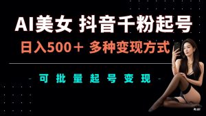AI美女抖音千粉起号玩法，日入5张，多种变现方式，可批量矩阵起号出售-KJ分享