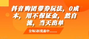 抖音‮购团‬带券玩法，0成本，‮用不‬保证金，‮然自‬流，当天出单-KJ分享