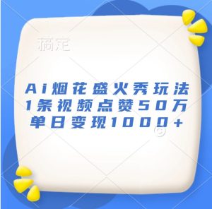 Ai烟花盛火秀玩法,1条视频点赞50万,单日变现1000+-KJ分享