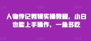 人物传记剪辑实操教程,小白也能上手操作,一鱼多吃-KJ分享