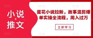 小说推文之蛋花小说拉新，故事混剪爆单实操全流程，周入过万-KJ分享