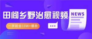 一学就会,1分钟教会你,10W+爆款田间乡野治愈视频(附提示词技巧)-KJ分享