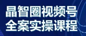 晶姐说直播·视频号全案实操课，从0-1全流程-KJ分享