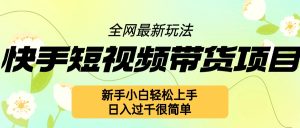 快手短视频带货项目最新玩法，新手小白轻松上手，日入几张很简单-KJ分享