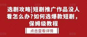 选剧攻略|短剧推广作品没人看怎么办?如何选爆款短剧,保姆级教程-KJ分享