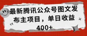 最新腾讯公众号图文发布项目,单日收益400+-KJ分享