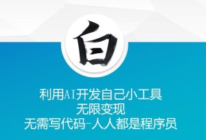 利用AI开发自己小工具 无限变现 无需写代码 人人都是程序员-KJ分享