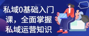 私域0基础入门课,全面掌握私域运营知识-KJ分享